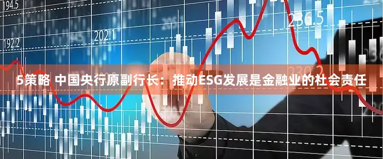 5策略 中国央行原副行长：推动ESG发展是金融业的社会责任