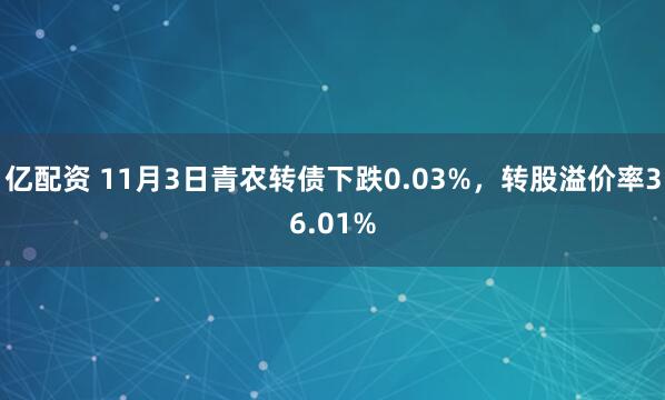 亿配资 11月3日青农转债下跌0.03%，转股溢价率36.01%