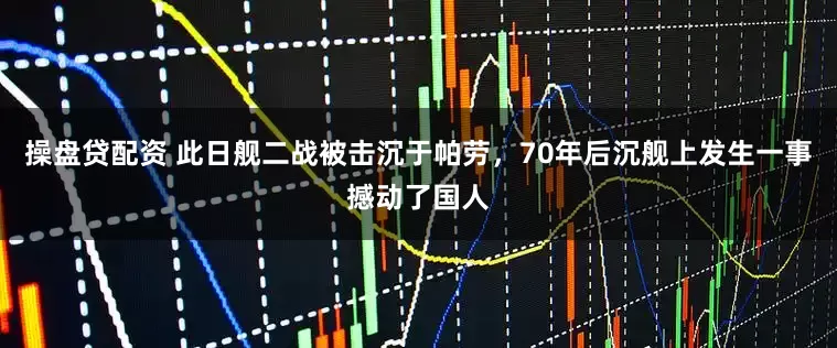 操盘贷配资 此日舰二战被击沉于帕劳,70年后沉舰上发生一事撼动了国人