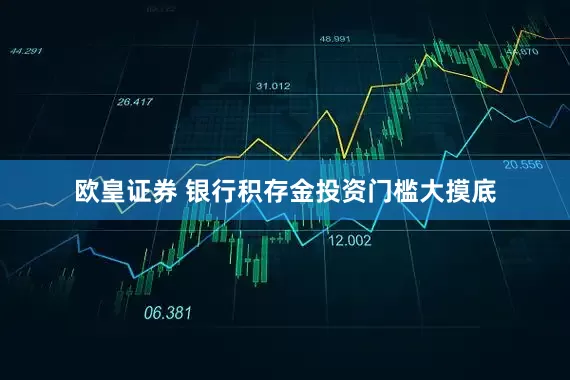 欧皇证券 银行积存金投资门槛大摸底
