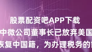 股票配资吧APP下载 突发特讯！中微公司董事长已放弃美国国籍，恢复中国籍，为办理税务的需要，拟套现近1亿元