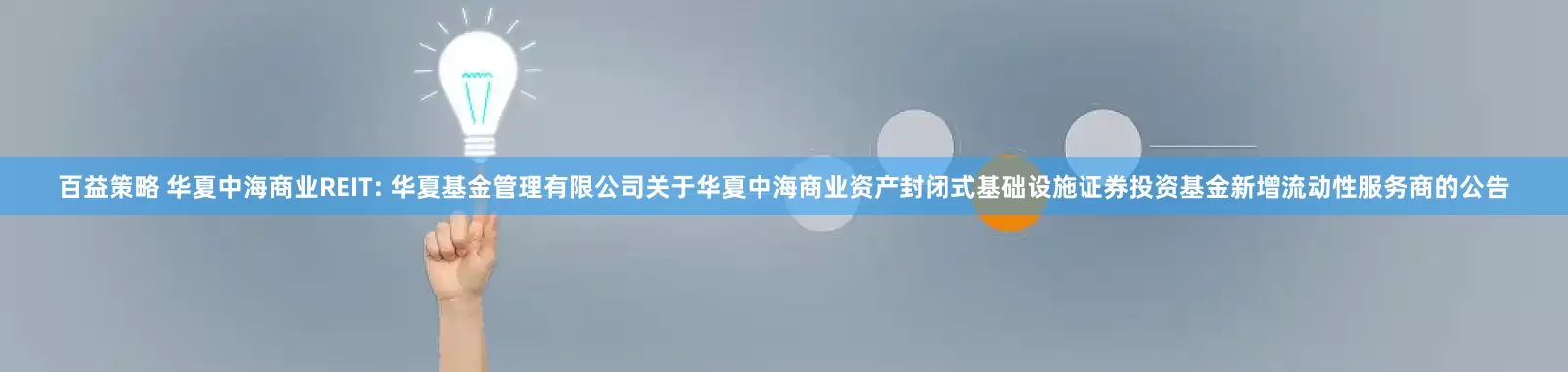 百益策略 华夏中海商业REIT: 华夏基金管理有限公司关于华夏中海商业资产封闭式基础设施证券投资基金新增流动性服务商的公告