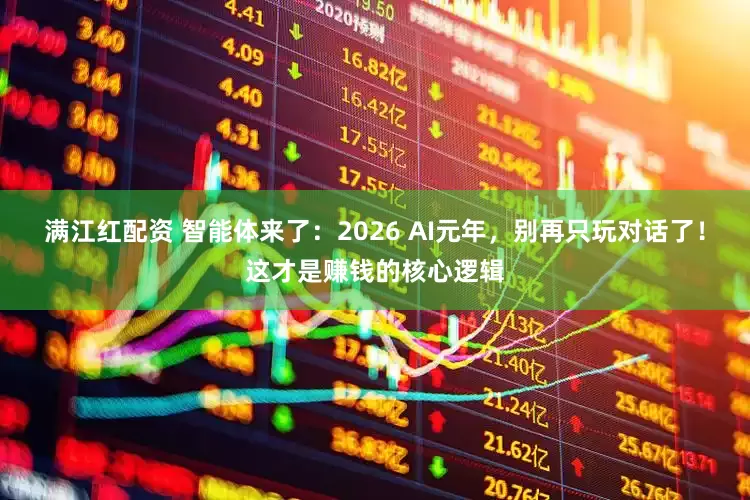 满江红配资 智能体来了：2026 AI元年，别再只玩对话了！这才是赚钱的核心逻辑
