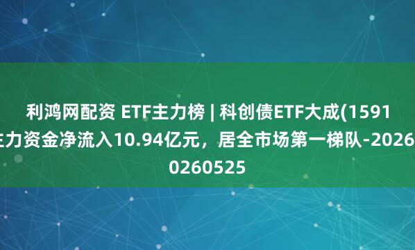 利鸿网配资 ETF主力榜 | 科创债ETF大成(159113)主力资金净流入10.94亿元，居全市场第一梯队-20260525