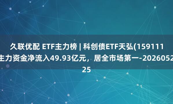 久联优配 ETF主力榜 | 科创债ETF天弘(159111)主力资金净流入49.93亿元，居全市场第一-20260525